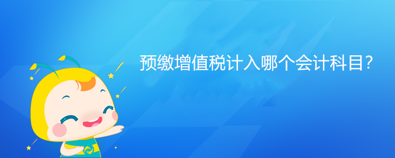 預繳增值稅計入哪個會計科目？