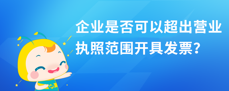 企業是否可以超出營業執照范圍開具發票？