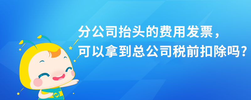 分公司抬頭的費用發票，可以拿到總公司稅前扣除嗎?