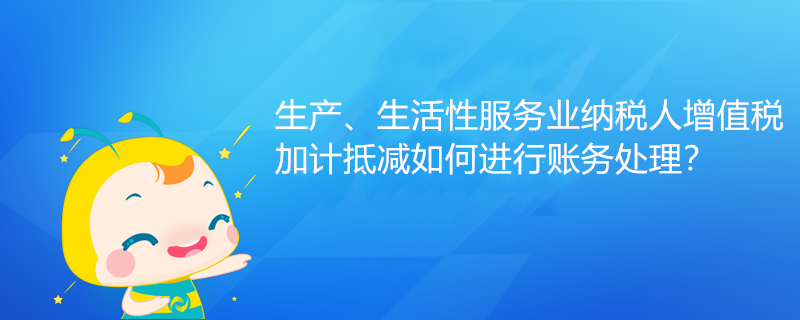 生產、生活性服務業納稅人增值稅加計抵減如何進行賬務處理？