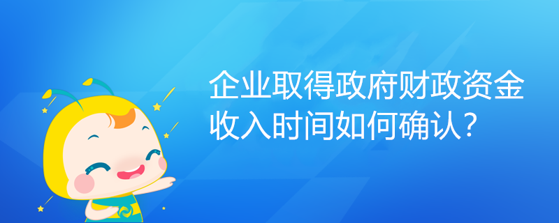 企業取得政府財政資金，收入時間如何確認？
