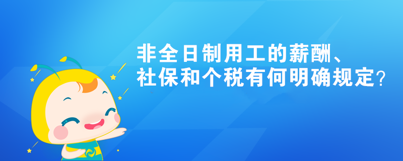 非全日制用工的薪酬、社保和個稅有何明確規(guī)定？