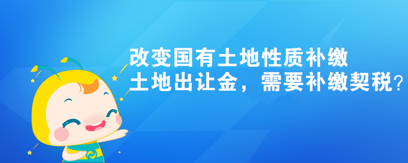 改變國有土地性質補繳土地出讓金，需要補繳契稅？