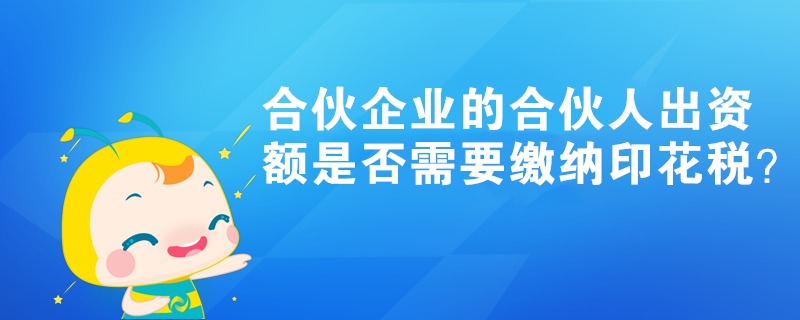 合伙企業的合伙人出資額是否需要繳納印花稅？