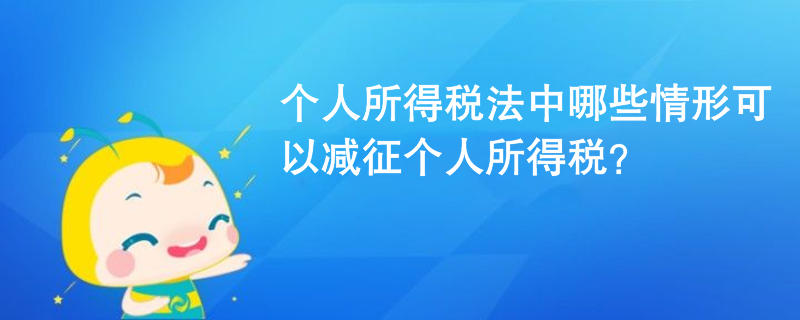 個人所得稅法中哪些情形可以減征個人所得稅？