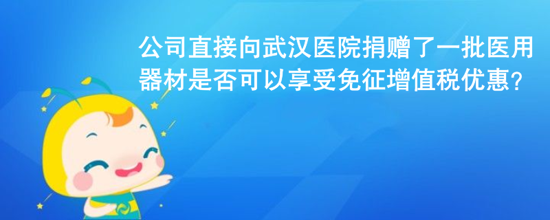 公司未通過公益組織或政府部門，直接向武漢協和醫院捐贈了一批醫用器材，用于治療新冠肺炎，是否可以享受免征增值稅優惠？