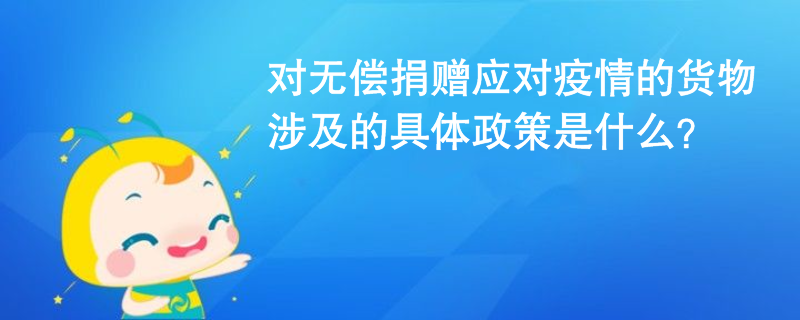對無償捐贈應對疫情的貨物涉及的具體政策是什么？