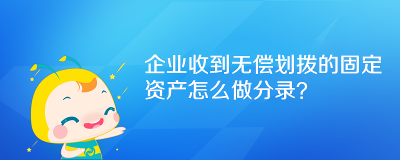 企業收到無償劃撥的固定資產怎么做分錄？