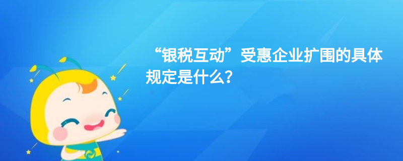 “銀稅互動”受惠企業擴圍的具體規定是什么？