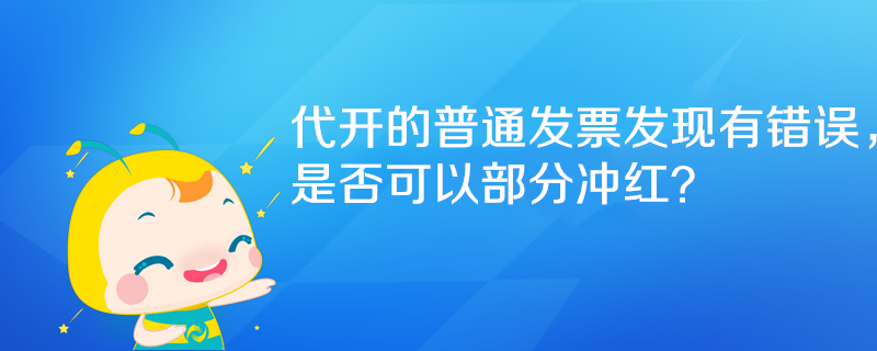 代開的普通發票發現有錯誤，是否可以部分沖紅？