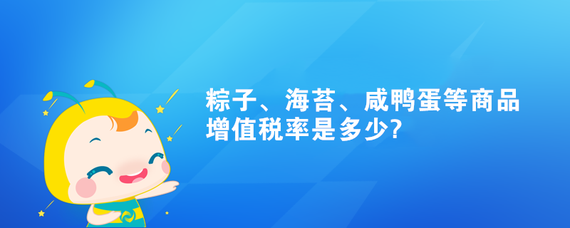 粽子、海苔、咸鴨蛋等商品增值稅率是多少?