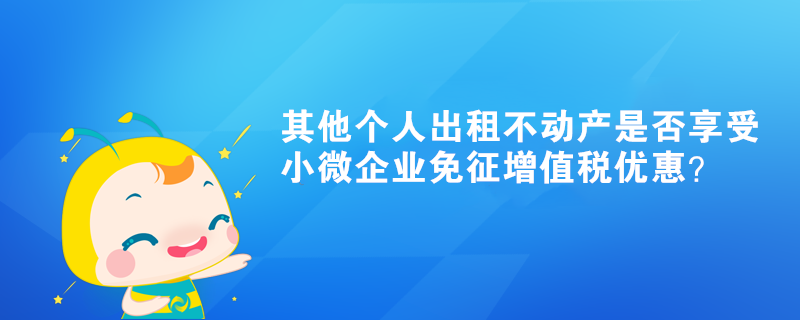 其他個人出租不動產是否享受小微企業免征增值稅優惠？
