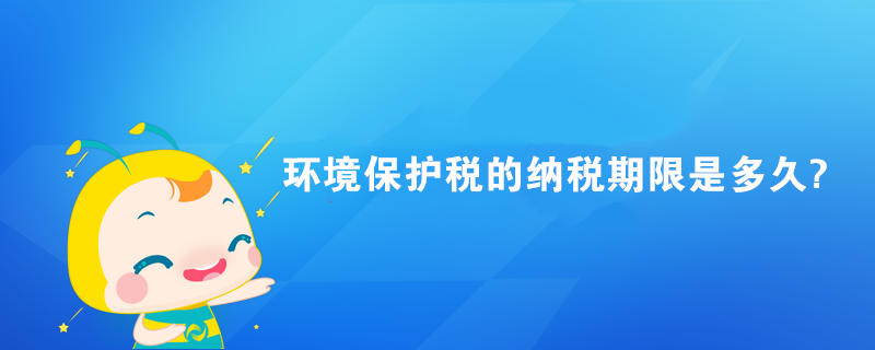 環境保護稅的納稅期限是多久?