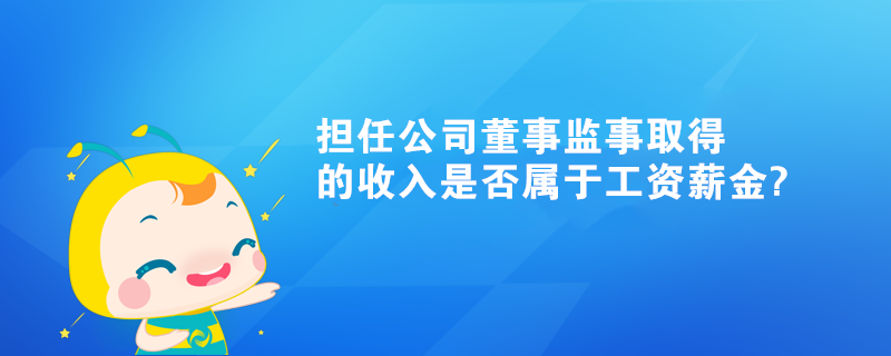 個人擔(dān)任公司董事監(jiān)事取得的收入是否屬于工資薪金?