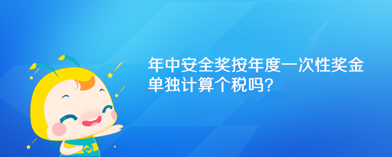 年中安全獎按年度一次性獎金單獨計算個稅嗎？