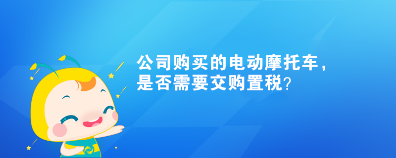 公司購買的電動摩托車，是否需要交購置稅？