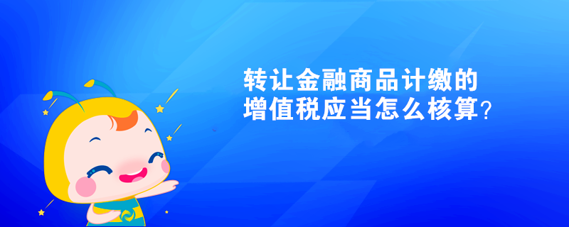 轉讓金融商品計繳的增值稅應當怎么核算？