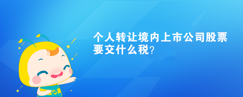 個人轉讓境內上市公司股票要交什么稅？