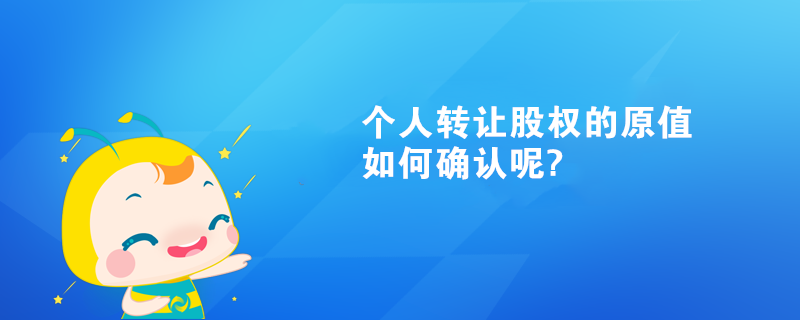 個人轉(zhuǎn)讓股權(quán)的原值如何確認呢?