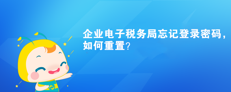 企業電子稅務局忘記登錄密碼，如何重置？