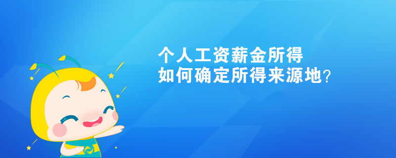 個(gè)人工資薪金所得如何確定所得來源地？
