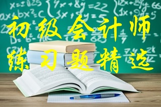 2022年初級會計考試《初級會計實務》練習題精選（十六）