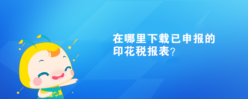 在哪里下載已申報(bào)的印花稅報(bào)表？