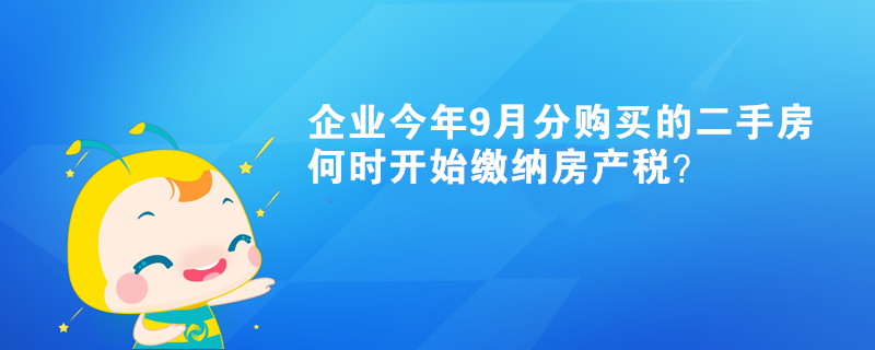企業今年9月分購買的二手房何時開始繳納房產稅？