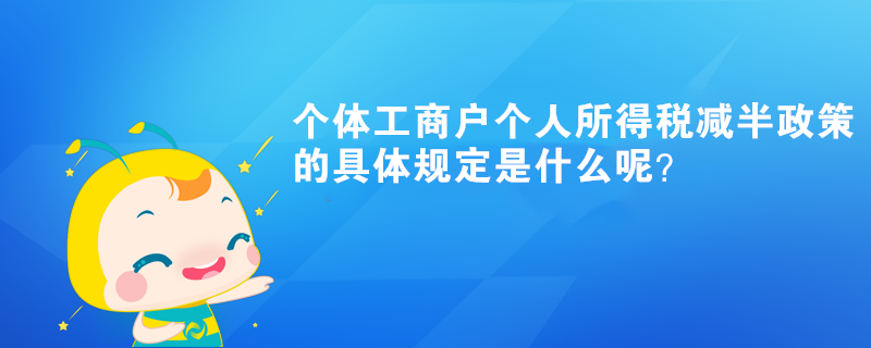 個體工商戶個人所得稅減半政策的具體規定是什么呢？