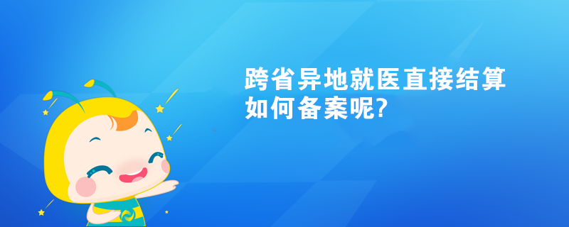 跨省異地就醫直接結算如何備案呢?