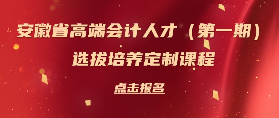 安徽省高端會(huì)計(jì)人才（第一期）選拔培養(yǎng)定制課程