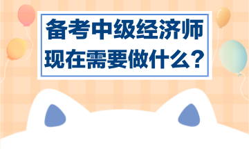 備考中級經濟師，現在需要做什么