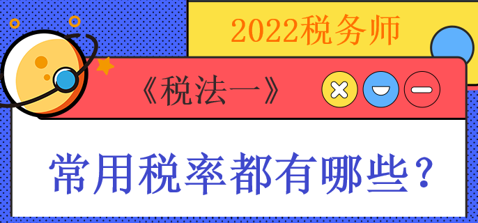2022稅務(wù)師《稅法一》常用稅率都有哪些？