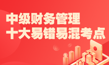 2022中級財務管理十大易錯易混知識點+經典例題 考前補短板！