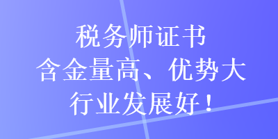 稅務師證書含金量高、優勢大，行業發展好！