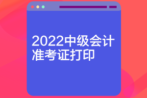 重慶2022年中級會計什么時候可以打印準考證？
