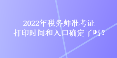 2022年稅務師準考證打印時間和入口確定了嗎？