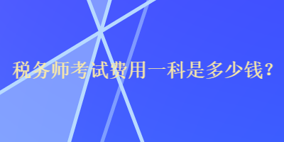 稅務(wù)師考試費用一科是多少錢？