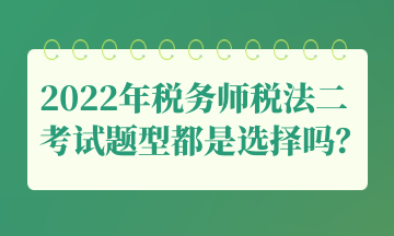 2022年稅務師稅法二考試題型都是選擇嗎？
