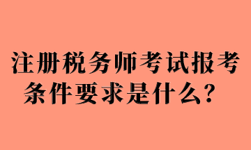 注冊稅務師考試報考條件要求是什么？