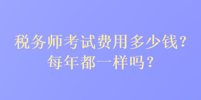 稅務師考試費用多少錢？每年都一樣嗎？