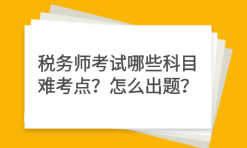 稅務師考試哪些科目難考點？怎么出題？