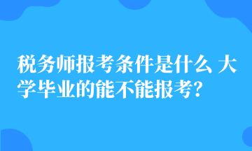 稅務師報考條件是什么 大學畢業的能不能報考？