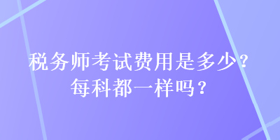 稅務師考試費用是多少？每科都一樣嗎？
