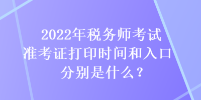 2022年稅務師考試準考證打印時間和入口分別是什么？
