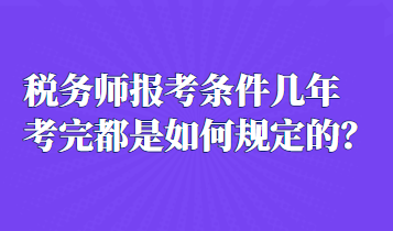 稅務師報考條件幾年考完都是如何規定的？