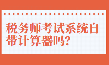 稅務(wù)師考試系統(tǒng)自帶計(jì)算器嗎？