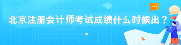 北京注冊會計師考試成績什么時候出？
