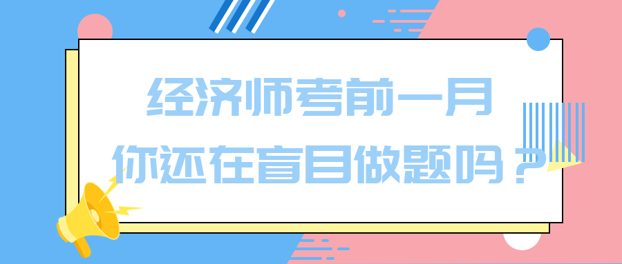 經(jīng)濟(jì)師考前一月 你還在盲目做題嗎？別再浪費時間了！