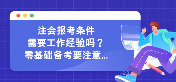 注會報考條件需要工作經驗嗎？零基礎備考要注意...